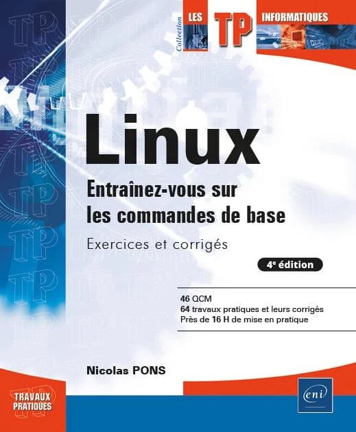 Linux : entraînez-vous sur les commandes de base : exercices et corrigés : 46 QCM, 64 travaux pratiques et leurs corrigés, près de 16 h de mise en pratique (4e éd.) [Nicolas Pons]