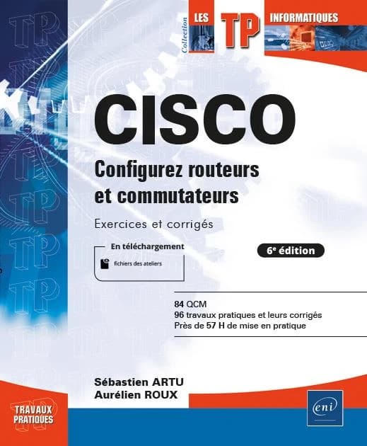 Cisco : configurez routeurs et commutateurs : exercices et corrigés : 84 QCM, 96 travaux pratiques et leurs corrigés, près de 57h de mise en pratique (6e éd.) [Sébastien Artu, Aurélien Roux]