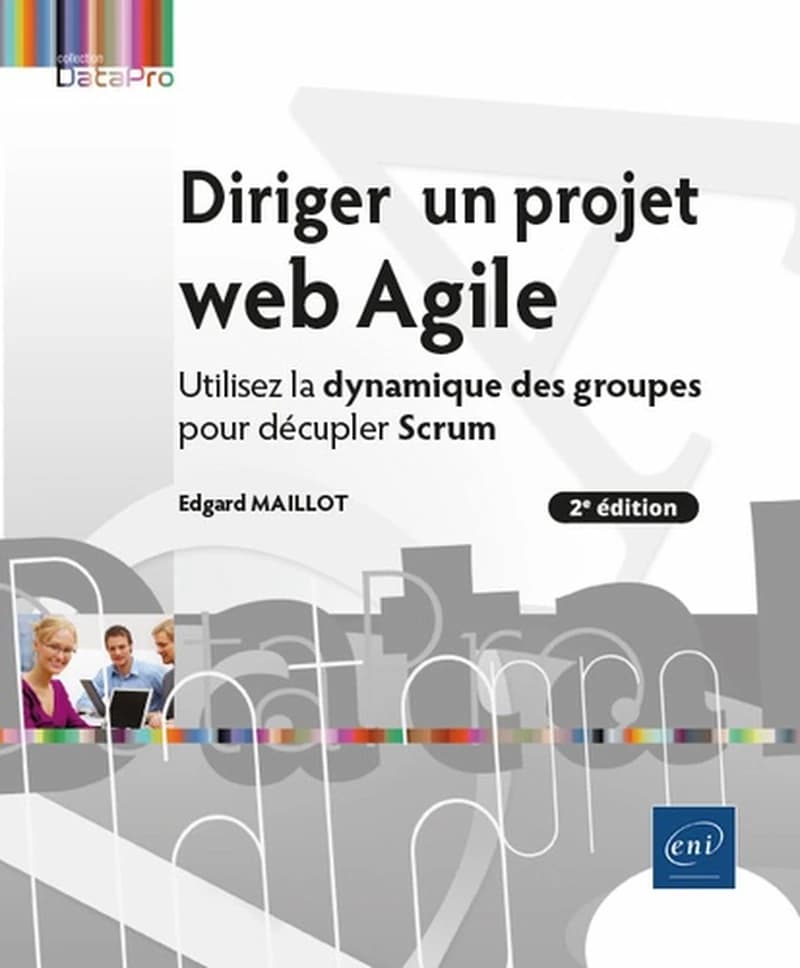 Diriger un projet web agile : utilisez la dynamique des groupes pour décupler Scrum (2e éd.) Edgard Maillot