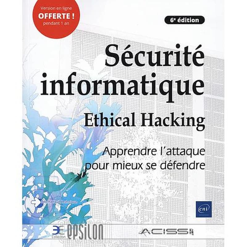 Sécurité informatique : ethical hacking : apprendre l'attaque pour mieux se défendre (6e éd.) [réalisé par l'ACISSI]