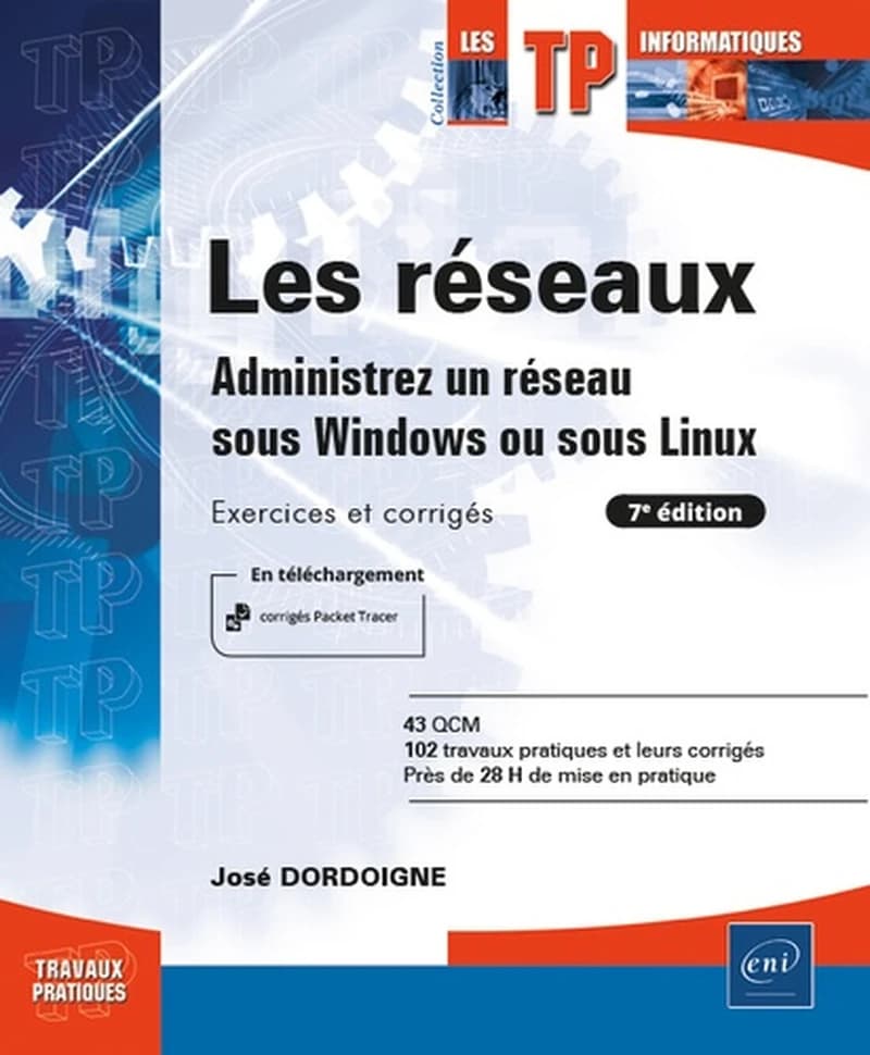 Les réseaux : administrez un réseau sous Windows ou sous Linux : exercices et corrigés : 43 QCM, 102 travaux pratiques et leurs corrigés, près de 28 h de mise en pratique (7e éd.) José Dordoigne