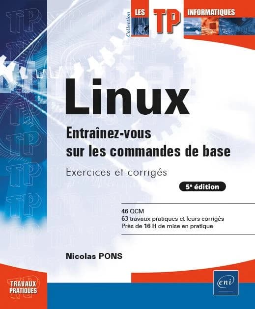 Linux : entraînez-vous sur les commandes de base : exercices et corrigés : 46 QCM, 63 travaux pratiques et leurs corrigés, près de 16 h de mise en pratique (5e éd.) Nicolas Pons