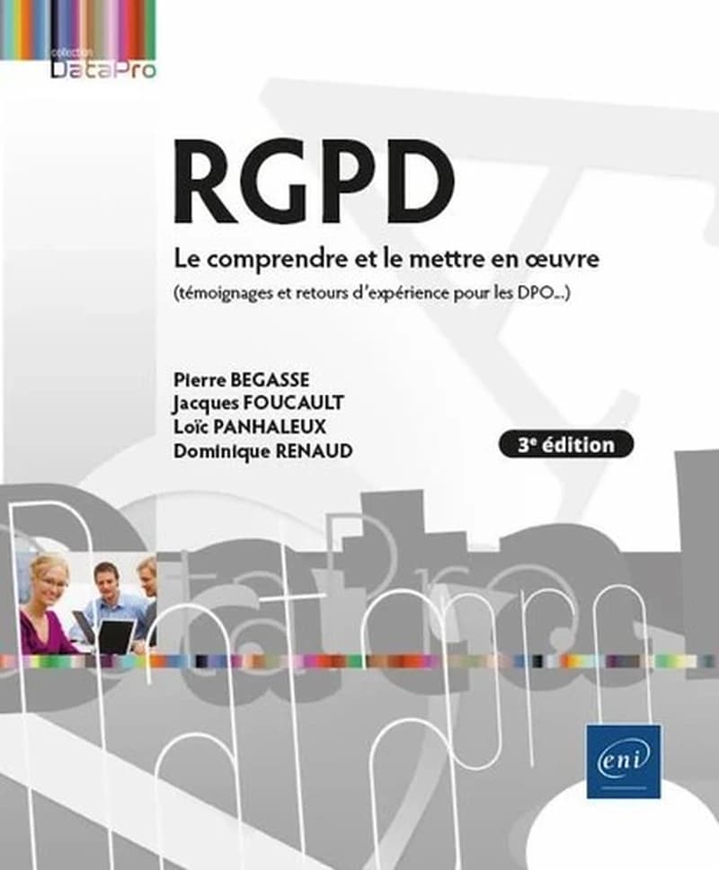 RGPD : le comprendre et le mettre en oeuvre : témoignages de responsables de traitement et référents à la protection des données personnelles (3e éd.) Jacques Foucault, Loïc Panhaleux, Dominique Renaud... [et al.]