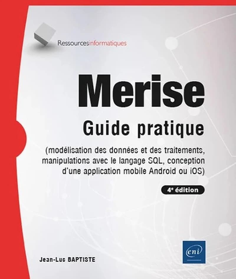 Merise : guide pratique : modélisation des données et des traitements, manipulations avec le langage SQL, conception d'une application mobile Android ou iOS (4e éd. [enrichie]) Jean-Luc Baptiste