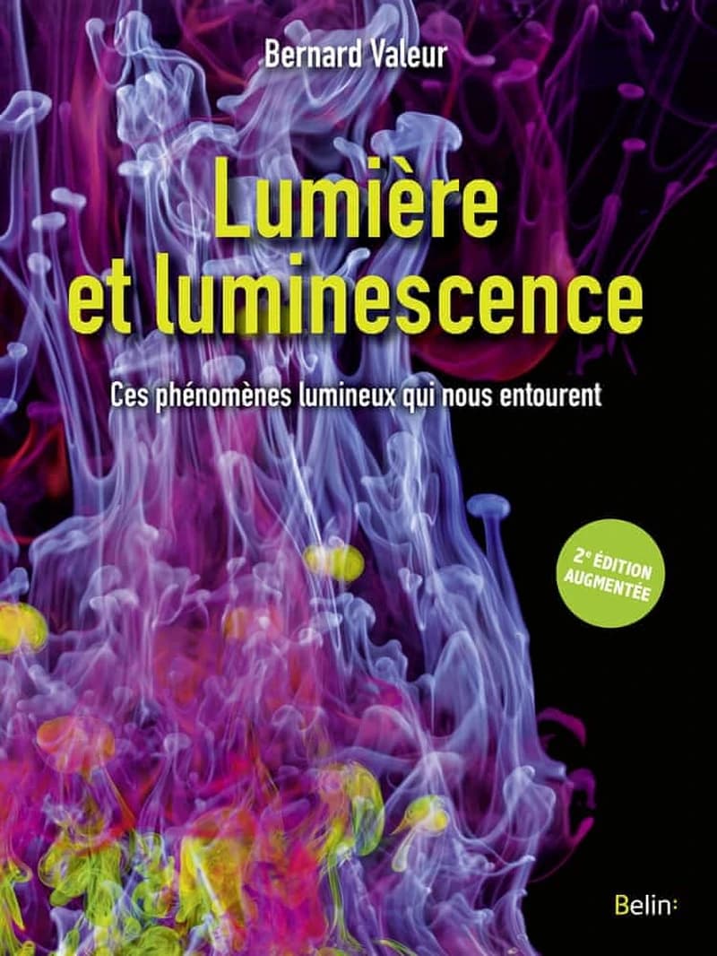 Lumière et luminescence : ces phénomènes lumineux qui nous entourent (2e éd. augmentée) Bernard Valeur