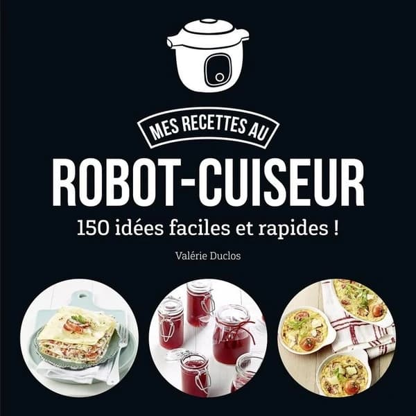 Mes recettes au robot cuiseur : 150 idées faciles et rapides !