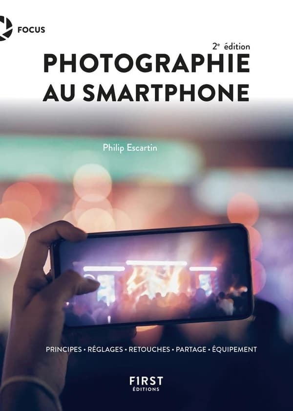 Photographie au smartphone : principes, réglages, retouches, partage, équipement (2e éd.) Philip Escartin