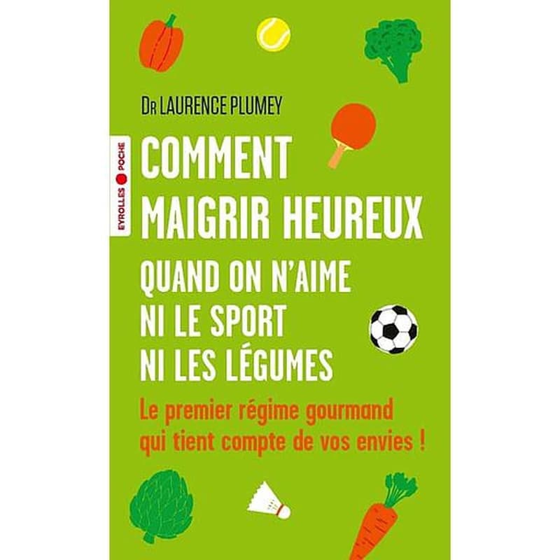 Comment maigrir heureux quand on n'aime ni le sport ni les légumes : le premier régime gourmand qui tient compte de vos envies !