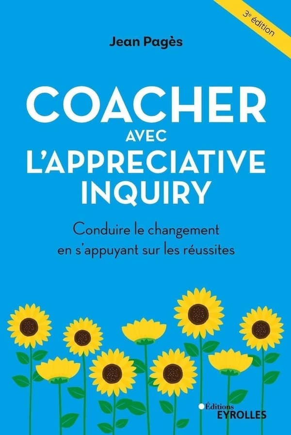 Coacher avec l'Appreciative inquiry : conduire le changement en s'appuyant sur les réussites (3e éd.) Jean Pagès