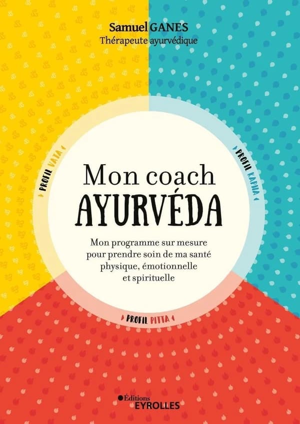 Mon coach ayurvéda : mon programme sur mesure pour prendre soin de ma santé physique, émotionnelle et spirituelle (2e éd. revue et augmentée) Samuel Ganes,...