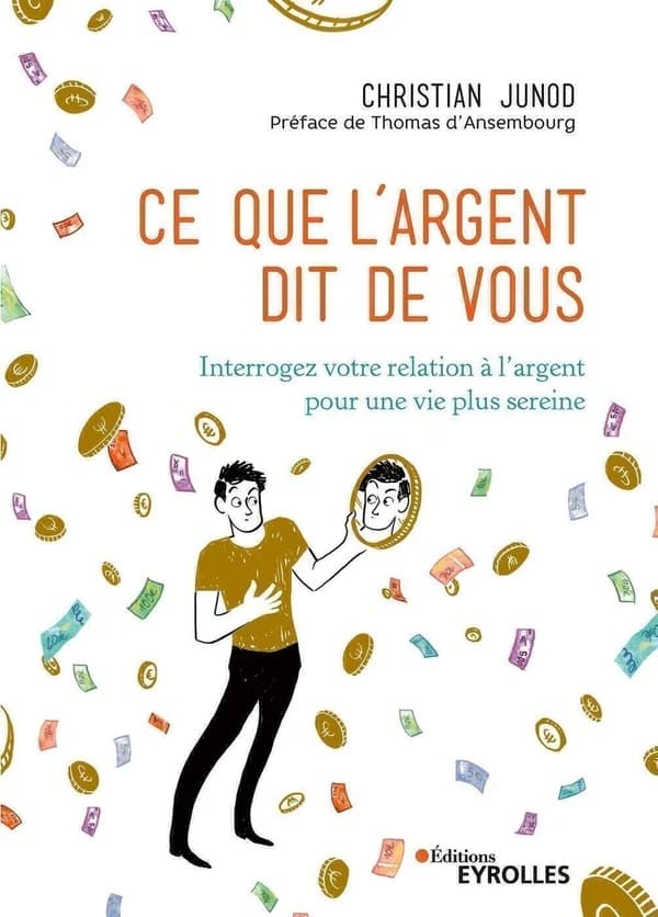 Ce que l'argent dit de vous : interrogez votre relation à l'argent pour une vie plus sereine (2e éd.) Christian Junod ; préface de Thomas d'Ansembourg