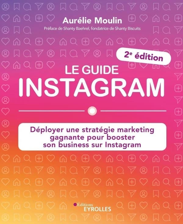 Le guide Instagram : déployer une stratégie marketing gagnante pour booster son business sur Instagram (2e éd.) Aurélie Moulin ; préface de Shanty Baehrel