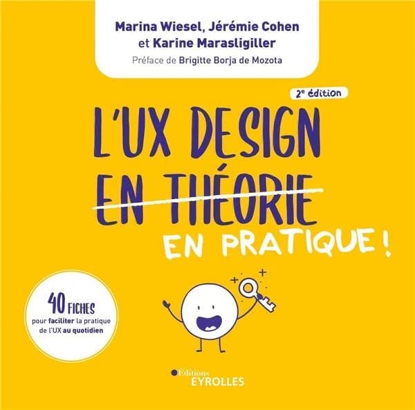L'UX design en théorie en pratique ! : 40 fiches pour faciliter la pratique de l'UX au quotidien (2e éd.) Marina Wiesel, Jérémie Cohen et Karine Marasligiller ; préface de Brigitte Borja de Mozota