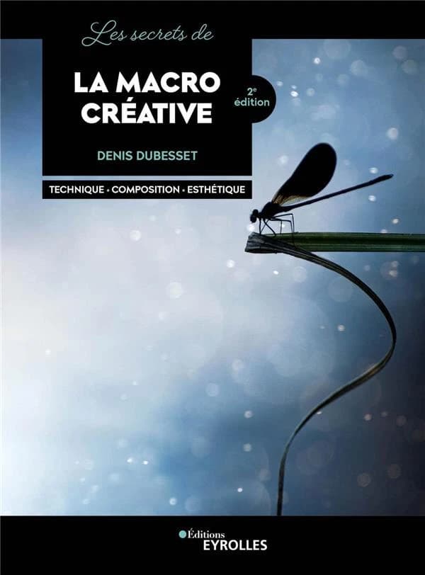 Les secrets de la macro créative : techniques, composition, esthétique (2e éd.) Denis Dubesset