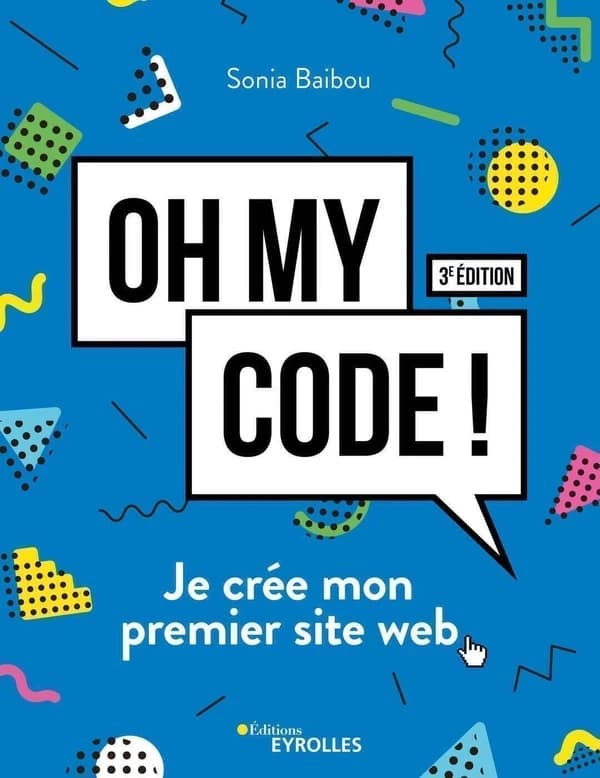 Oh my code ! : je crée mon premier site web (3e éd. mise à jour et enrichie) Sonia Baibou