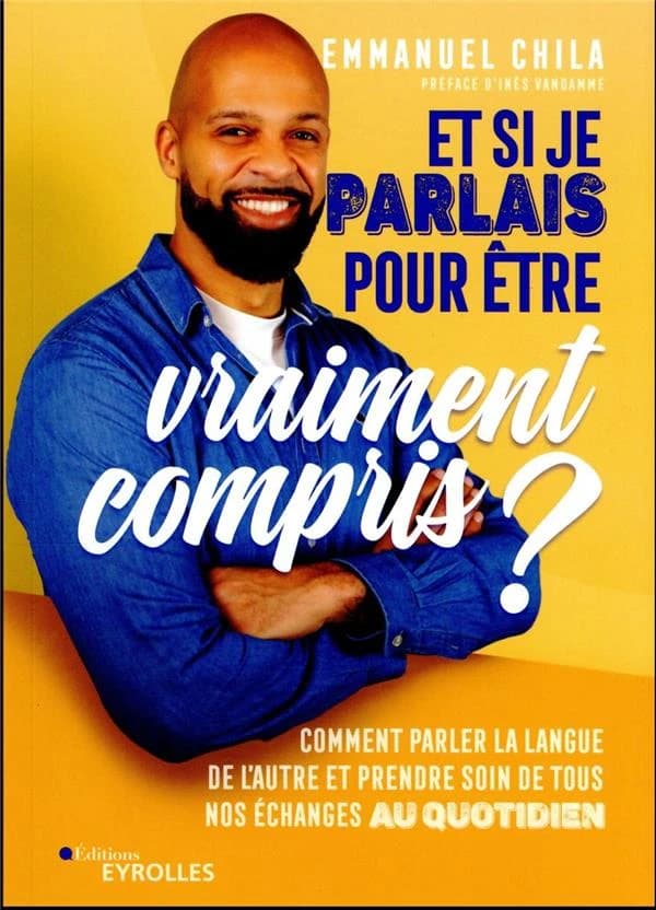 Et si je parlais pour être vraiment compris ? : comment parler la langue de l'autre et prendre soin de tous nos échanges au quotidien