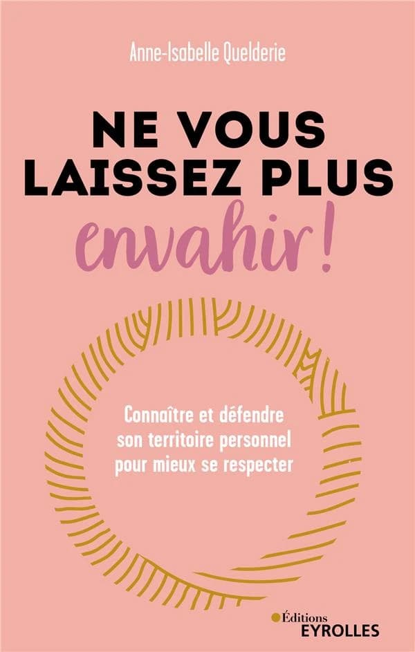 Ne vous laissez plus envahir ! : connaître et défendre son territoire personnel pour mieux se respecter