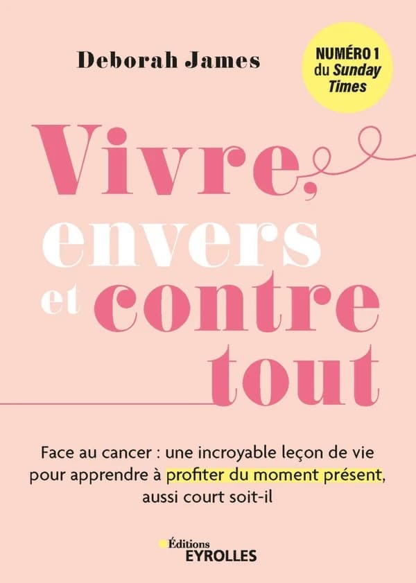 Vivre envers et contre tout : face au cancer, une incroyable leçon de vie pour apprendre à profiter du moment présent, aussi court soit-il