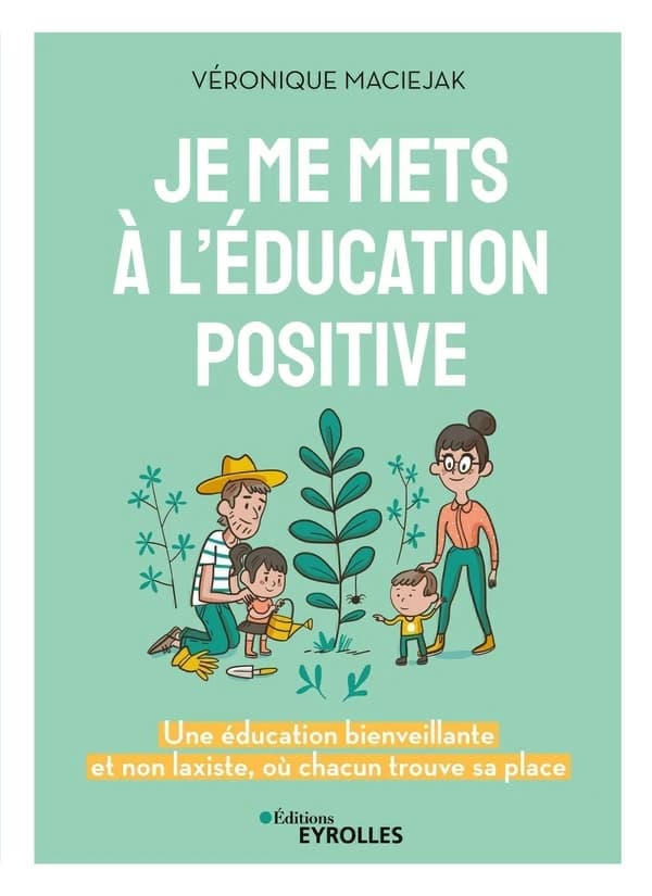 Je me mets à l'éducation positive : une éducation bienveillante et non laxiste, où chacun trouve sa place (2e éd.) Véronique Maciejak