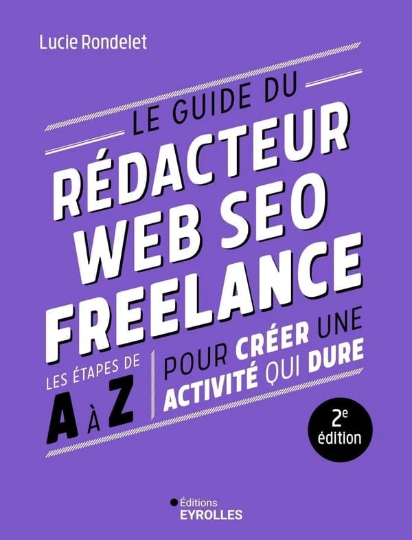 Le guide du rédacteur web SEO freelance : les étapes de A à Z pour créer une activité qui dure (2e éd.) Lucie Rondelet