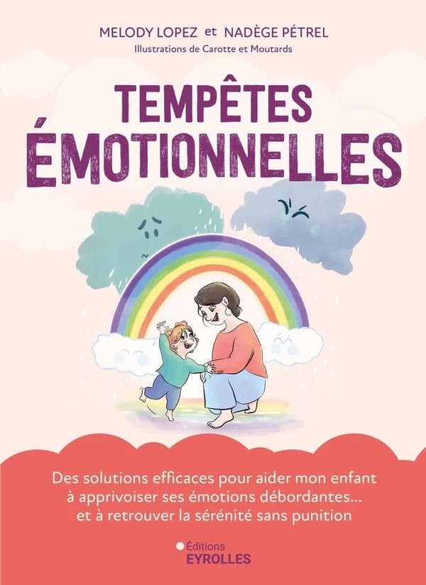 Tempêtes émotionnelles : des solutions efficaces pour aider mon enfant à apprivoiser ses émotions débordantes et à retrouver la sérénité sans punition