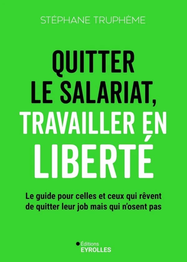 Quitter le salariat, travailler en liberté : le guide pour celles et ceux qui rêvent de quitter leur job mais qui n'osent pas