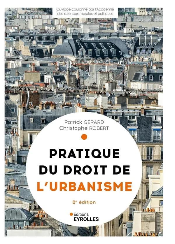 Pratique du droit de l'urbanisme : urbanisme réglementaire, individuel et opérationnel (8e éd. refondue et mise à jour) Patrick Gérard & Christophe Robert