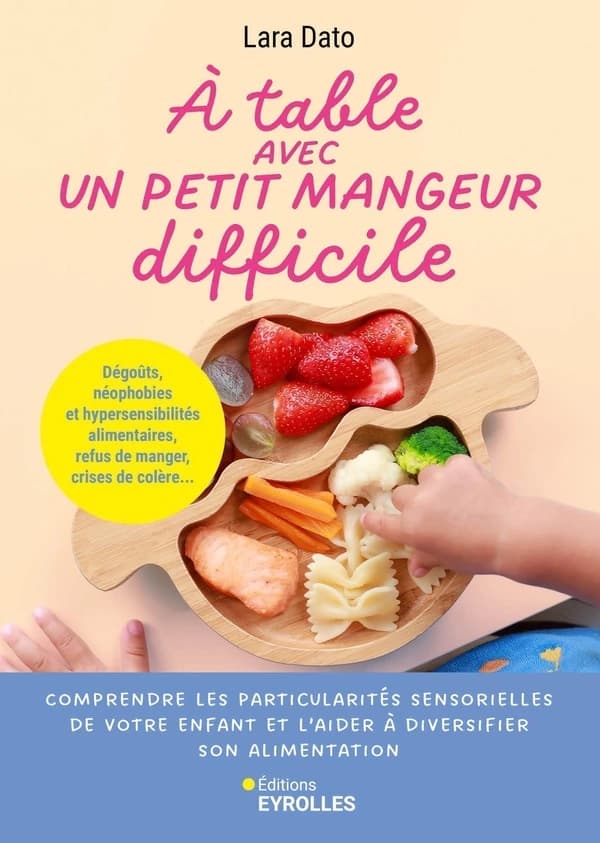 À table avec un petit mangeur difficile : dégoûts, néophobies et hypersensibilités alimentaires, refus de manger, crises de colère...