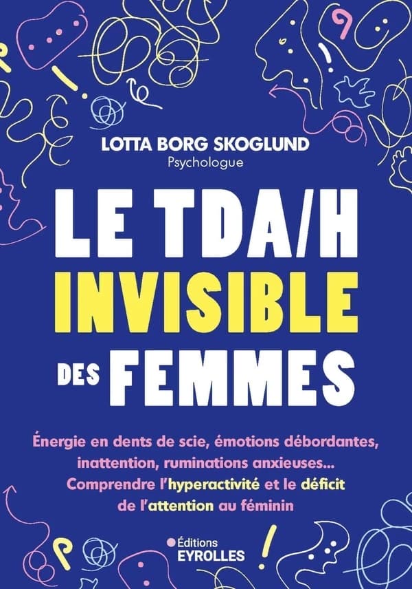 Le TDA-H invisible des femmes : énergie en dents de scie, émotions débordantes, inattention, ruminations anxieuses : comprendre l'hyperactivité et le déficit de l'attention au féminin