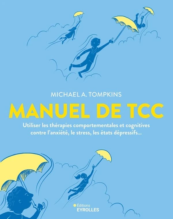 Manuel de TCC : Utiliser les thérapies comportementales et cognitives contre l'anxiété, le stress, les états dépressifs...