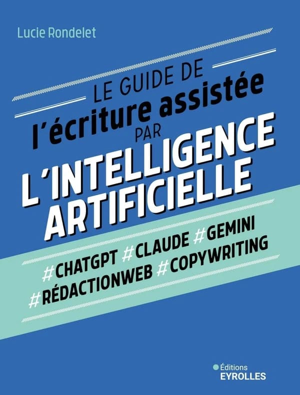 Le guide de l'écriture assistée par l'intelligence artificielle : chatgpt, claude, gemini, rédaction web, copywriting