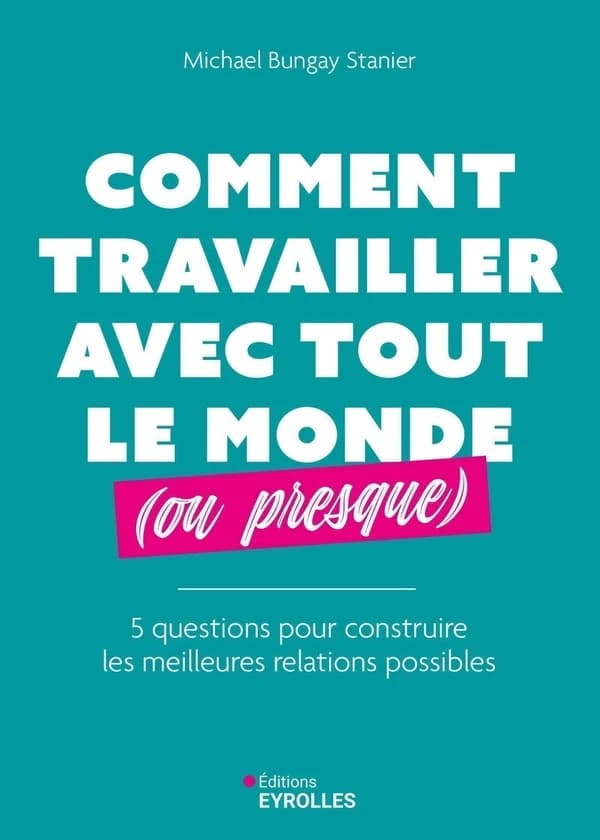 Comment travailler avec tout le monde, ou presque : 5 questions pour construire les meilleures relations possibles