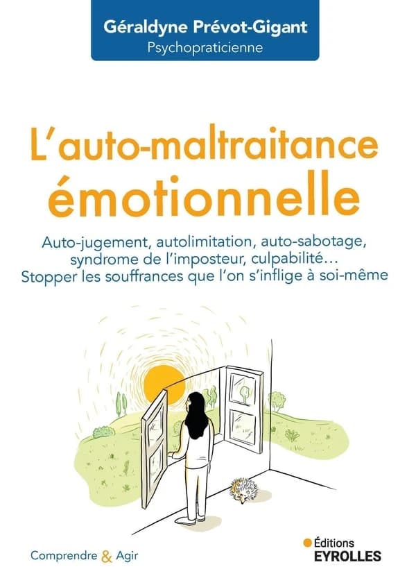 L'auto-maltraitance émotionnelle : auto-jugement, autolimitation, auto-sabotage, syndrome de l'imposteur, culpabilité : stopper les souffrances que l'on s'inflige à soi-même