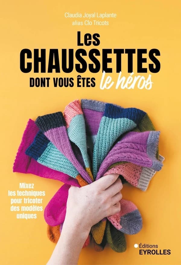 Les chaussettes dont vous êtes le héros : mixez les techniques pour tricoter des modèles uniques (2e tirage) Claudia Joyal Laplante alias Clo tricots