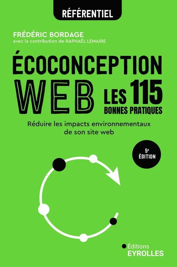 Écoconception web : les 115 bonnes pratiques : réduire les impacts environnementaux de son site web (5e éd. [mise à jour]) Frédéric Bordage ; avec la contribution de Raphaël Lemaire