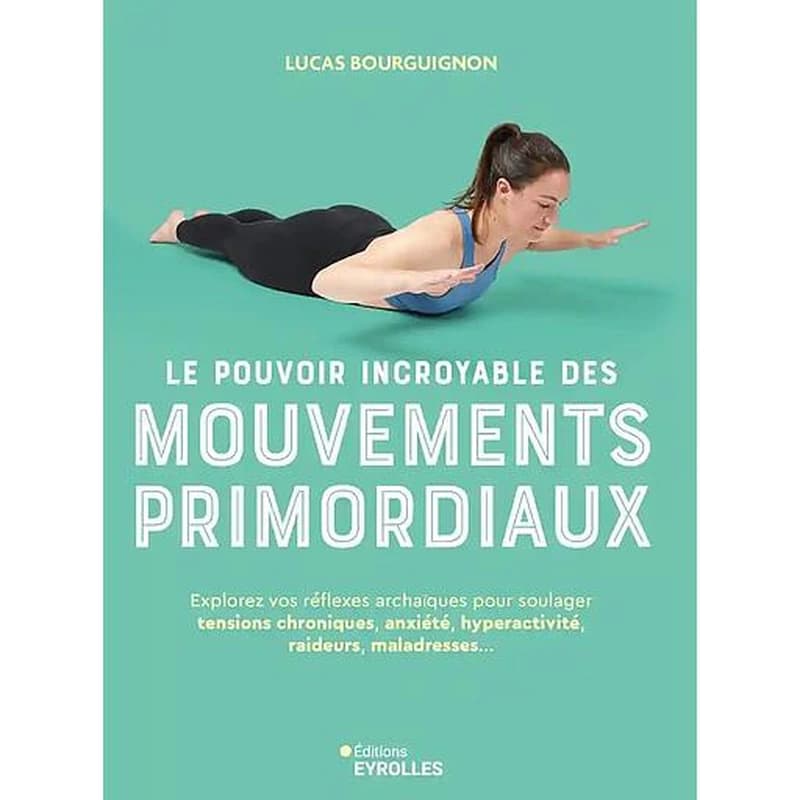Le pouvoir incroyable des mouvements primordiaux : Explorez vos réflexes archaïques pour soulager tensions chroniques, anxiété, hyperactivité, raideurs, maladresses...