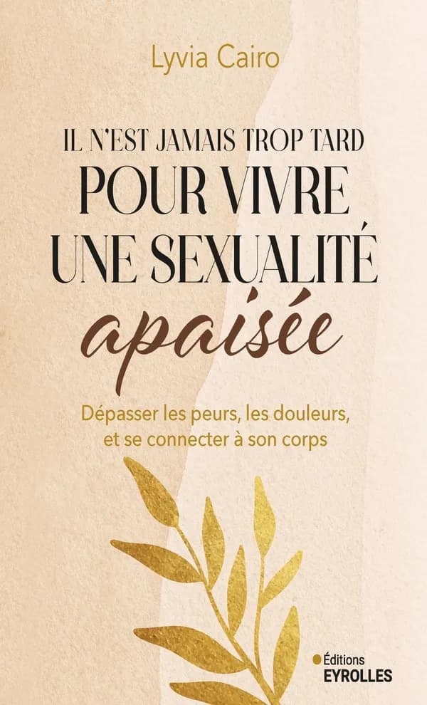 Il n'est jamais trop tard pour vivre une sexualité apaisée : dépasser les peurs, les douleurs, et se connecter à son corps