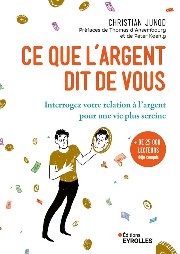 Ce que l'argent dit de vous : interrogez votre relation à l'argent pour une vie plus sereine (3e éd.) Christian Junod ; préfaces de Thomas d'Ansembourg et Peter Koenig