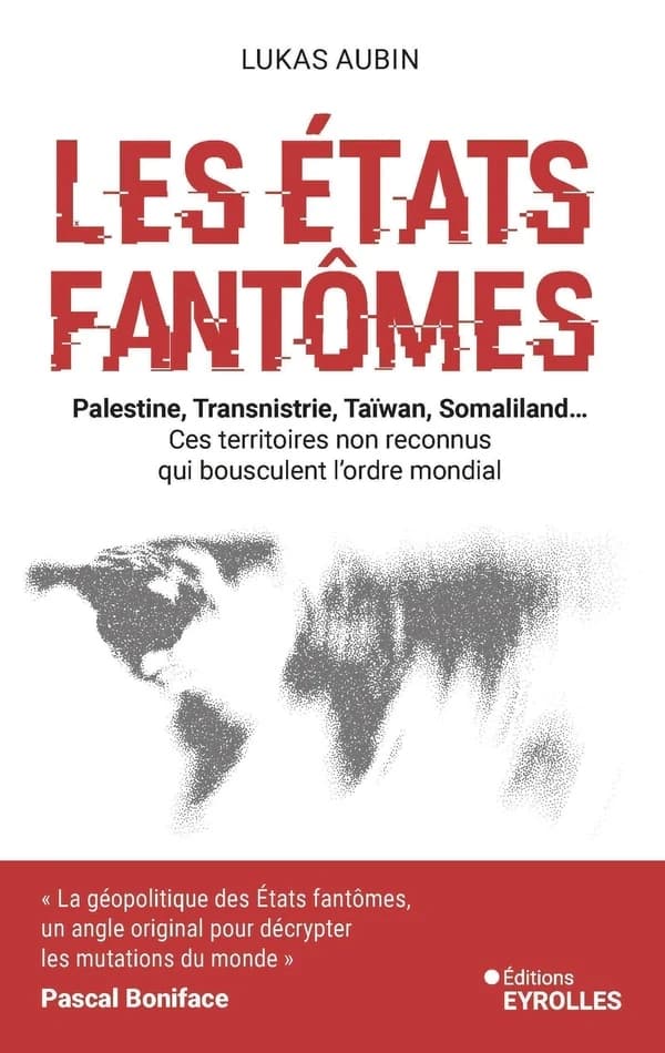 Les États fantômes : Palestine, Transnistrie, Taïwan, Somaliland... : ces territoires non reconnus qui bousculent l'ordre mondial