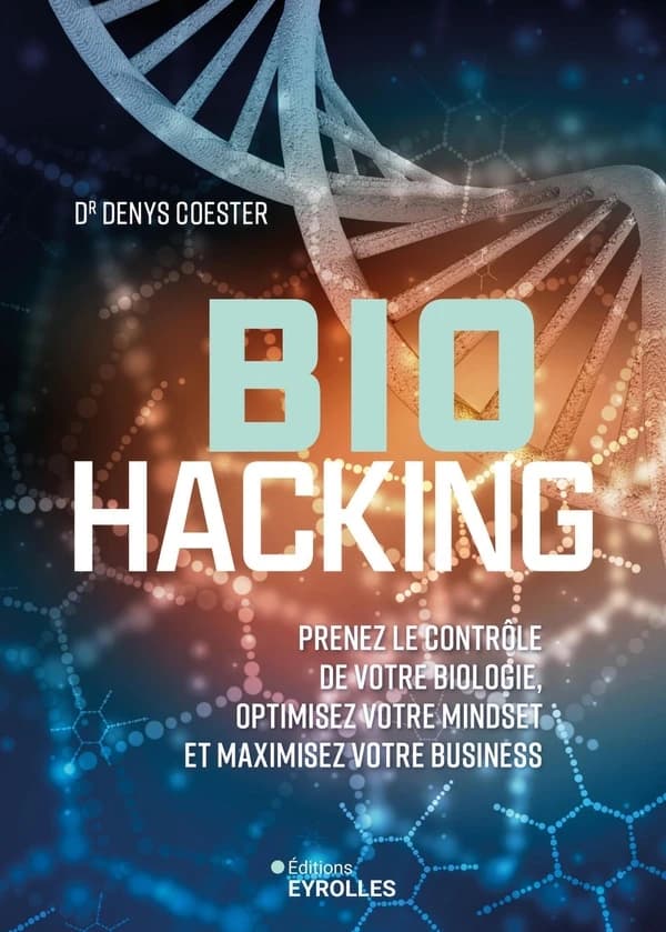 Biohacking : Prenez le contrôle de votre biologie, optimisez votre mindset et maximisez votre business