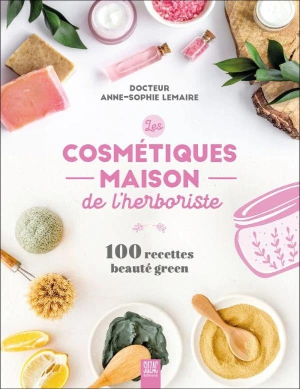 Les cosmétiques maison de l’herboriste : 100 recettes beauté green