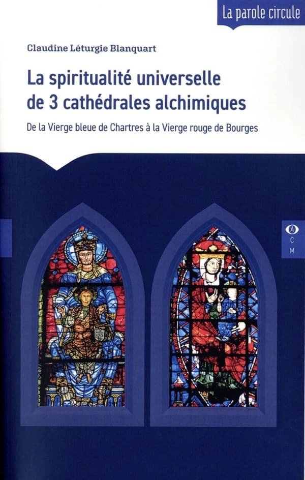 La spiritualité universelle de trois cathédrales alchimiques : de la Vierge bleue de Chartres à la Vierge rouge de Bourges