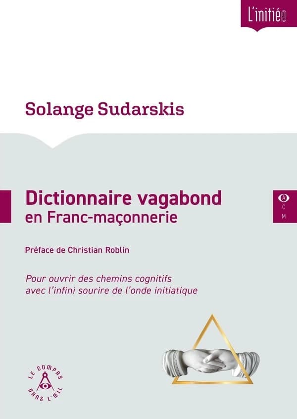 Dictionnaire vagabond en franc-maçonnerie : pour ouvrir des chemins cognitifs avec l'infini sourire de l'onde initiatique ([Nouvelle éd.]) Solange Sudarskis ; préface de Christian Roblin