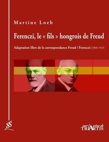 Ferenczi, le "fils" hongrois de Freud : adaptation libre de leur correspondance, 1908-1933