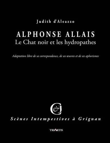 Alphonse Allais, le chat noir et les hydropathes : adaptation libre de sa correspondance, de ses oeuvres et de ses aphorismes