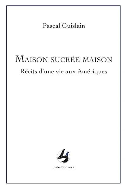 Maison sucré [sic] maison : récits d'une vie aux Amériques