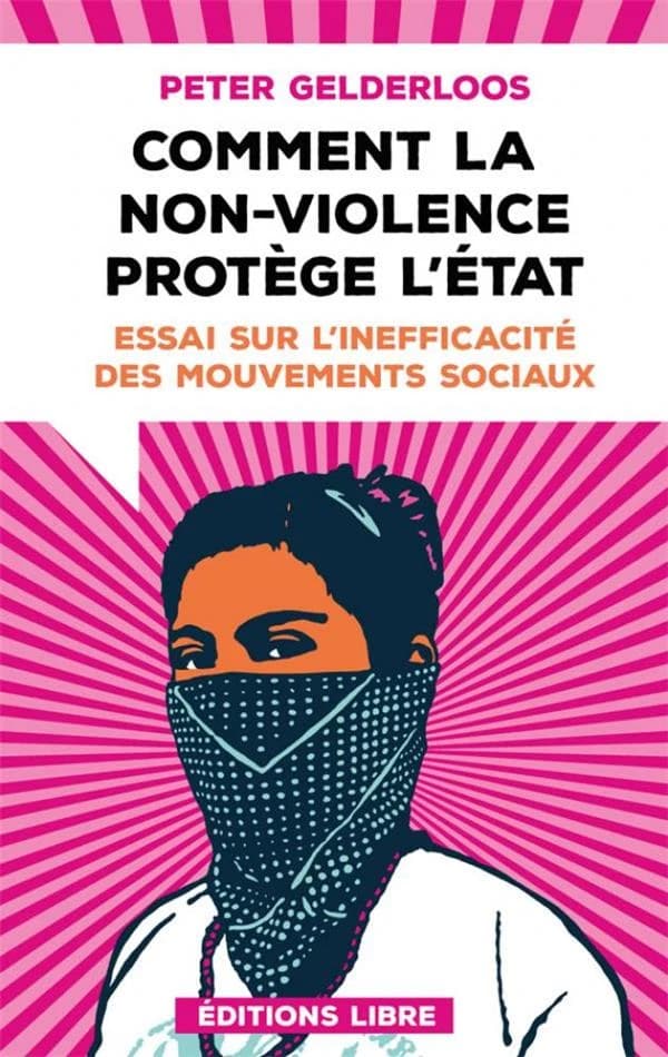 Comment la non-violence protège l'État : essai sur l'inefficacité des mouvements sociaux (Nouvelle éd. augmentée d'un texte de l'auteur et d'un avant-propos des éditeurs) Peter Gelderloos ; [traduction de Nicolas Casaux et Arthur Fontenay] ; [préface de F