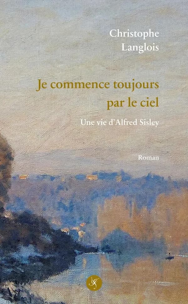 Je commence toujours par le ciel : une vie d Alfred Sisley