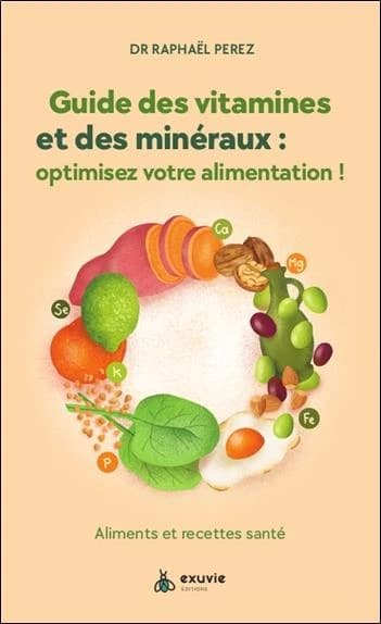 Guide des vitamines et des minéraux : optimisez votre santé ! : aliments et recettes santé