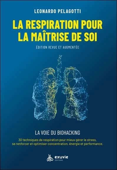 La respiration pour la maîtrise de soi : la voie du biohacking, 30 techniques de respiration pour mieux gérer le stress, se renforcer et optimiser concentration, énergie et performance : guide pratique (Éd. revue et augmentée) Leonardo Pelagotti,...